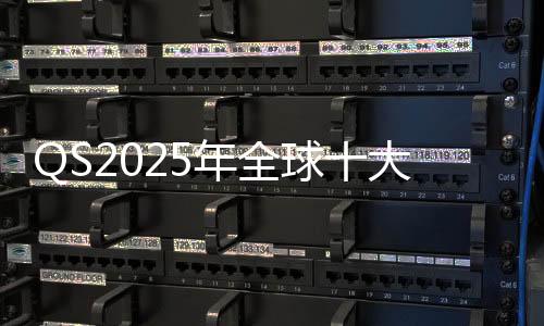 QS2025年全球十大建筑学院榜单，你更中意哪一所？